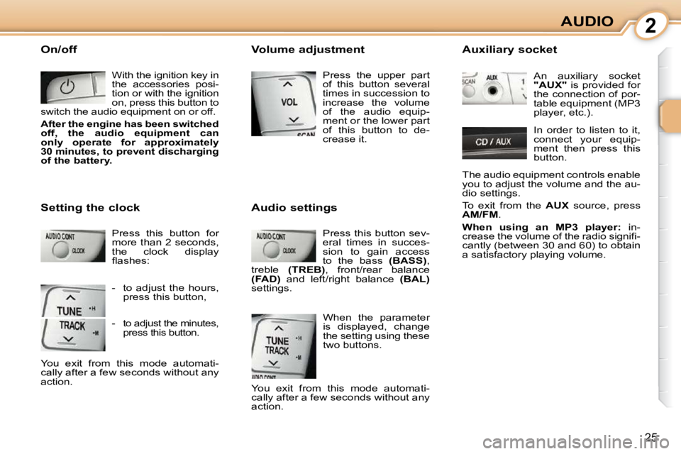 CITROEN C1 2011 Owners Manual 2
25
AUDIO
 On/off    With the ignition key in  
the  accessories  posi-
tion or with the ignition 
on, press this button to 
switch the audio equipment on or off. 
  
After the engine has been switch