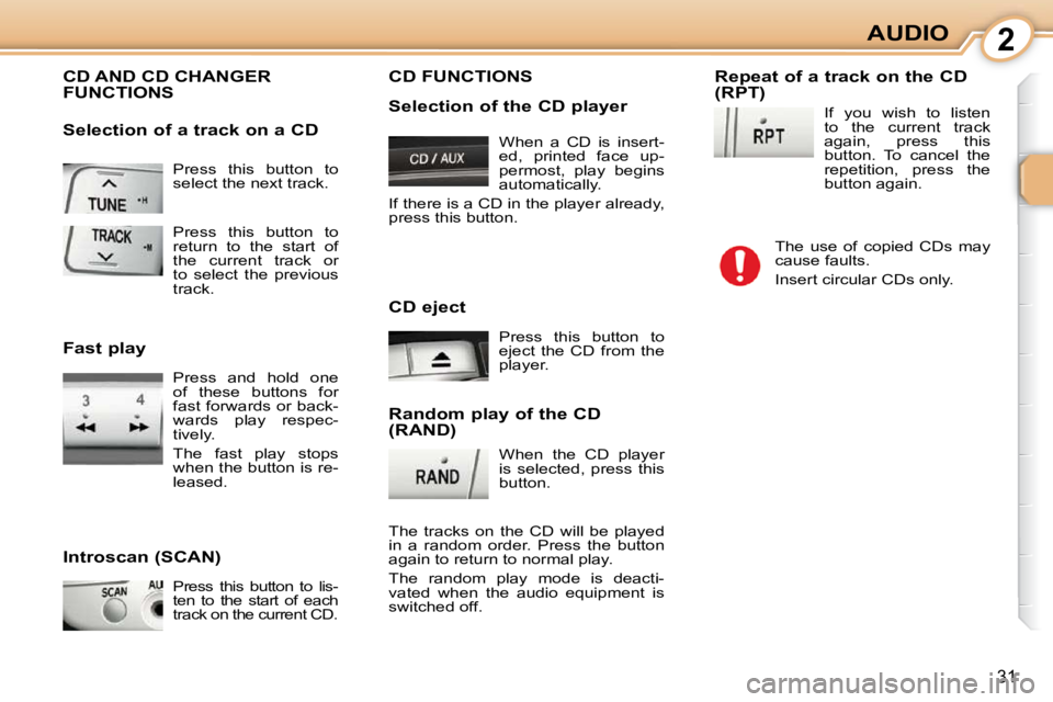CITROEN C1 2011 Owners Manual 2
31
AUDIO
 Press  this  button  to  
select the next track. 
 CD AND CD CHANGER FUNCTIONS 
  Introscan (SCAN) 
 Press  this  button  to  lis- 
ten  to  the  start  of  each 
track on the current CD. 