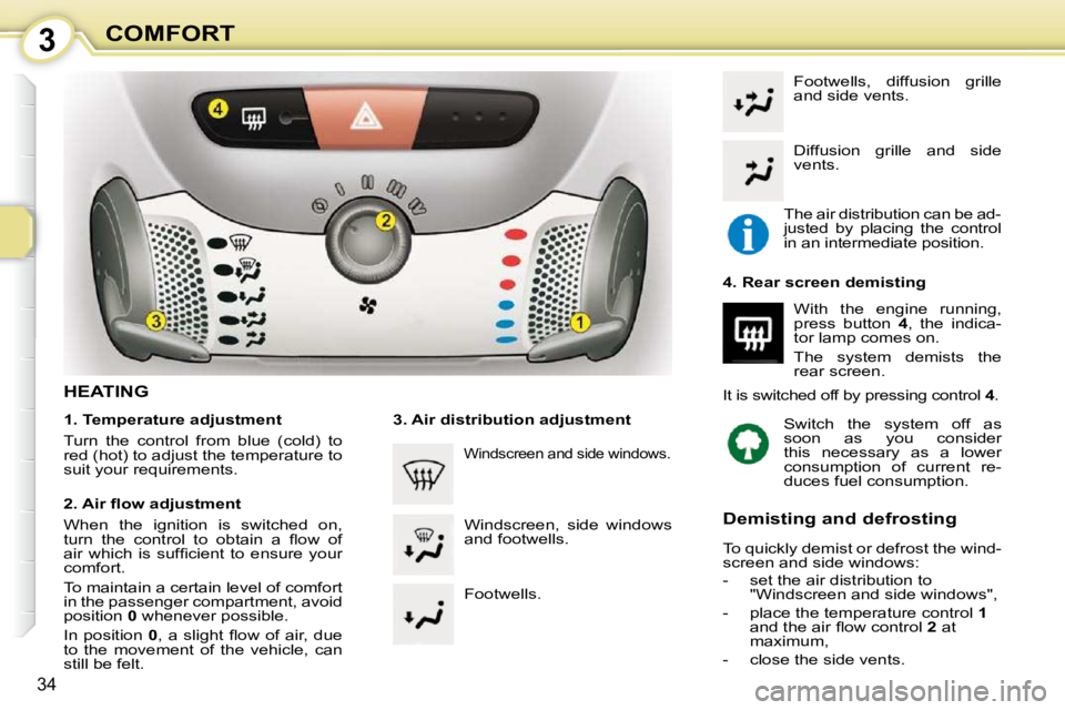 CITROEN C1 2011 Owners Guide 3
34
COMFORT
HEATING  
  1. Temperature adjustment  
 Turn  the  control  from  blue  (cold)  to  
red (hot) to adjust the temperature to 
suit your requirements.   
� � �2�.� �A�i�r� �ﬂ� �o�w� �a�d