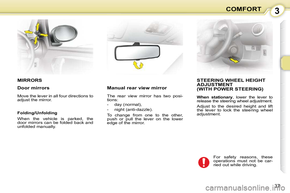 CITROEN C1 2011 Owners Guide 3
37
COMFORT
MIRRORS STEERING WHEEL HEIGHT ADJUSTMENT  (WITH POWER STEERING) 
  
When  stationary  ,  lower  the  lever  to 
release the steering wheel adjustment. 
 Adjust  to  the  desired  height  