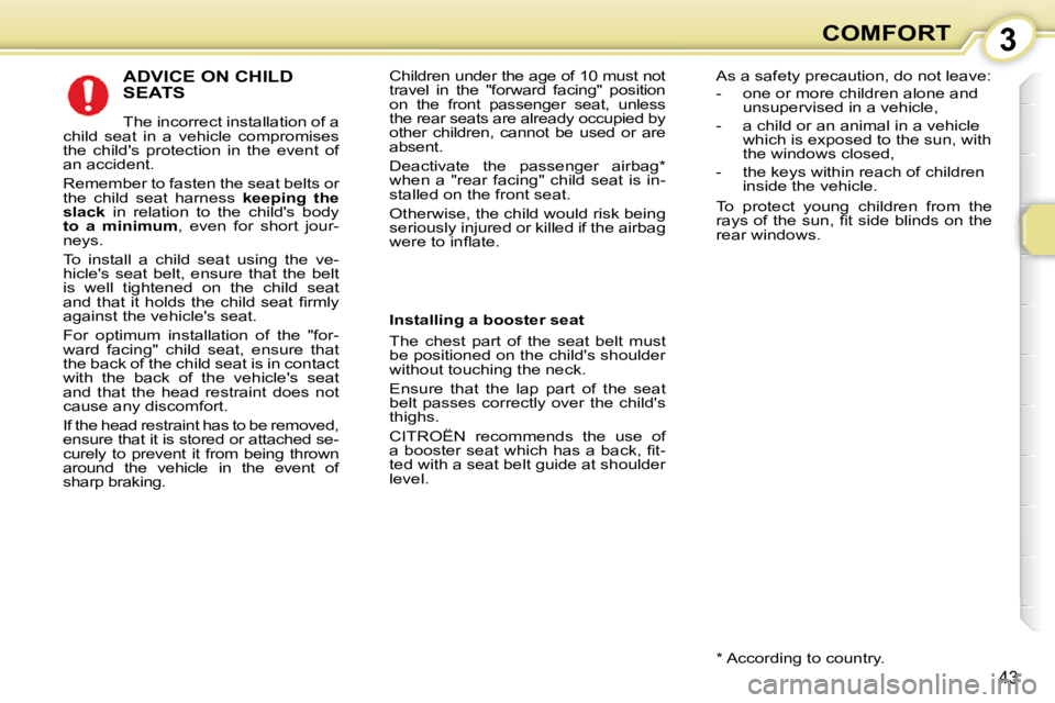 CITROEN C1 2011 Service Manual 3
43
COMFORT
 ADVICE ON CHILD SEATS 
 The incorrect installation of a 
child  seat  in  a  vehicle  compromises  
the  childs  protection  in  the  event  of 
an accident.  
 Remember to fasten the s