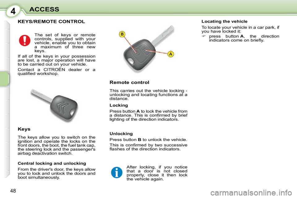 CITROEN C1 2011 Service Manual 4
48
ACCESS
KEYS/REMOTE CONTROL 
             Remote control  
 This  carries  out  the  vehicle  locking  -  
unlocking and locating functions at a 
distance. 
  Keys  
 The  keys  allow  you  to  sw