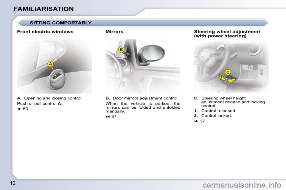 CITROEN C1 2011  Owners Manual 10
FAMILIARISATION  
A.   Opening and closing control. 
 Push or pull control   A . 
   
�   50      
B.    Door mirrors adjustment control. 
� �W�h�e�n�  �t�h�e�  �v�e�h�i�c�l�e�  �i�s�  �p�a�r�k�