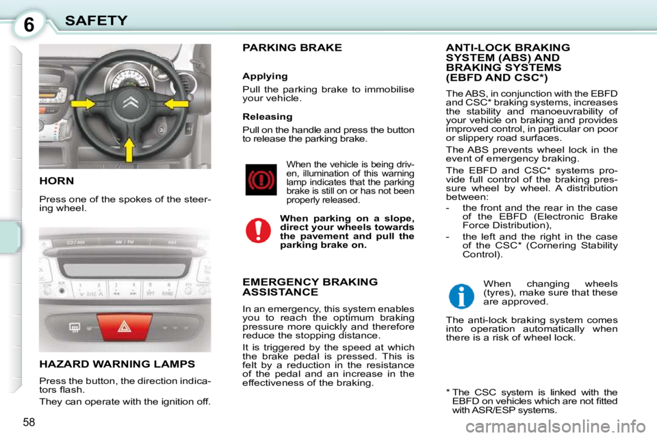 CITROEN C1 2011  Owners Manual 6
58
SAFETY
 HORN 
 Press one of the spokes of the steer- 
ing wheel. 
 HAZARD WARNING LAMPS 
 Press the button, the direction indica- 
�t�o�r�s� �ﬂ� �a�s�h�.�  
 They can operate with the ignition 
