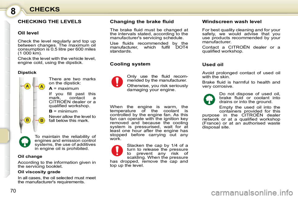 CITROEN C1 2011  Owners Manual 8
70
CHECKS
CHECKING THE LEVELS 
 There  are  two  marks  
on the dipstick:  
  
A   = maximum 
� �I�f�  �y�o�u�  �ﬁ� �l�l�  �p�a�s�t�  �t�h�i�s�  
mark,  contact  a 
CITROËN  dealer  or  a 
�q�u�a