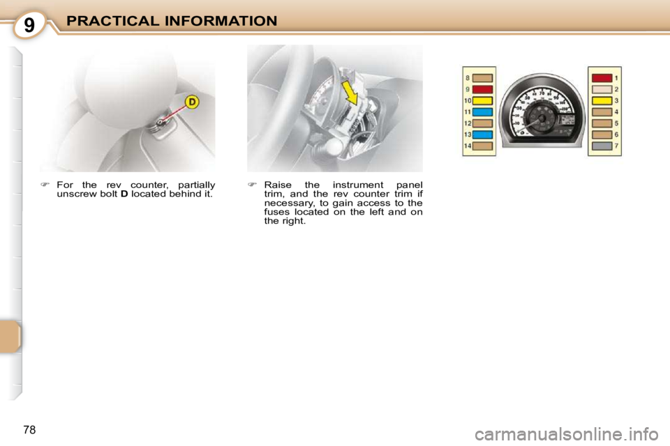 CITROEN C1 2011 Manual Online 9
78
PRACTICAL INFORMATION   
�    Raise  the  instrument  panel 
trim,  and  the  rev  counter  trim  if  
necessary,  to  gain  access  to  the 
fuses  located  on  the  left  and  on 
the right.