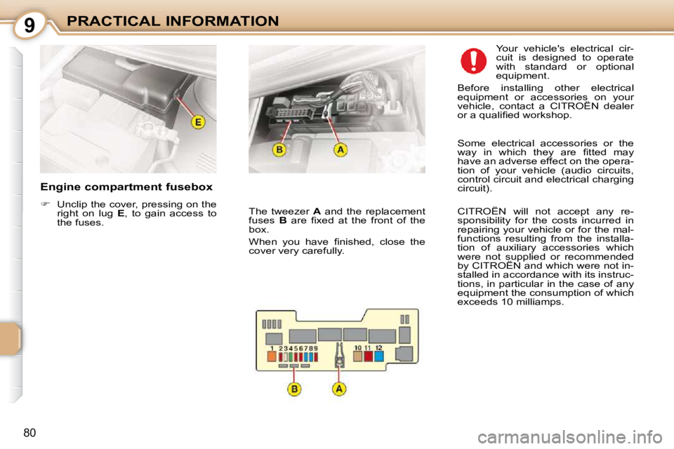 CITROEN C1 2011 Manual Online 9
80
PRACTICAL INFORMATION
  Engine compartment fusebox  
   
�    Unclip the cover, pressing on the 
right  on  lug    E ,  to  gain  access  to 
the fuses.     Your  vehicles  electrical  cir- 
