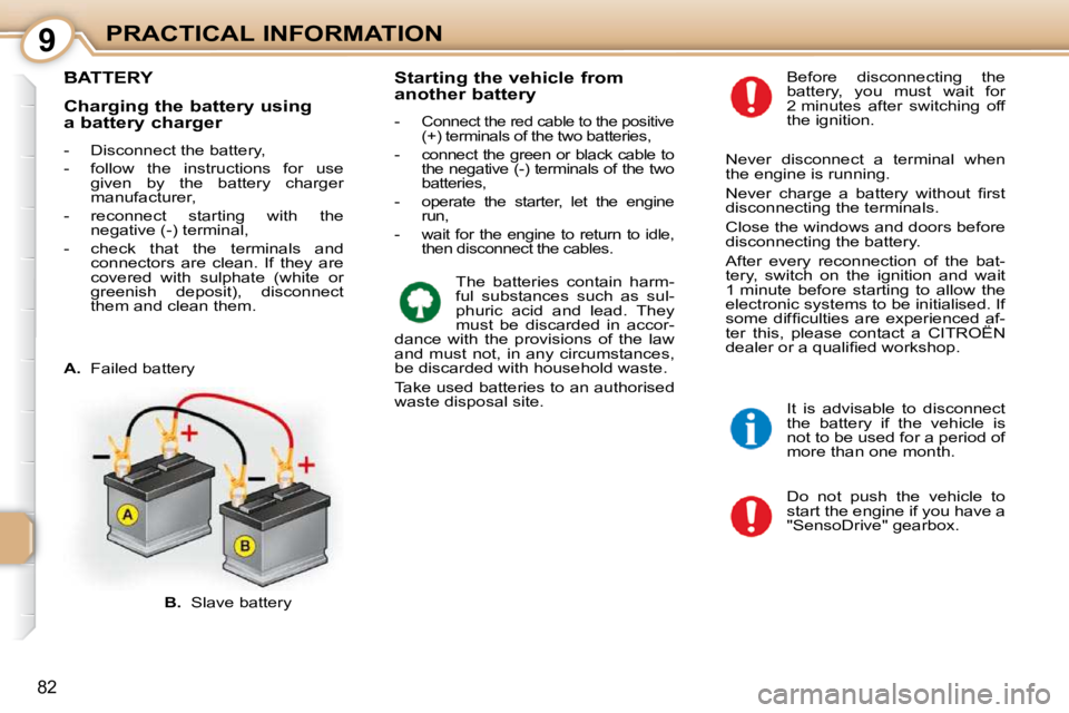 CITROEN C1 2011 Manual Online 9
82
PRACTICAL INFORMATION
BATTERY 
 Do  not  push  the  vehicle  to  
start the engine if you have a 
"SensoDrive" gearbox. 
  Before  disconnecting  the 
battery,  you  must  wait  for 
2 minutes  a
