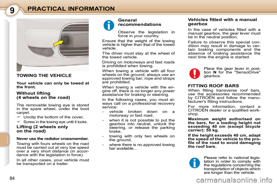 CITROEN C1 2011  Owners Manual 9
84
PRACTICAL INFORMATION
TOWING THE VEHICLE 
  
Your vehicle can only be towed at  
the front.   
  Lifting (2 wheels only  
on the road) 
  
Never use the radiator crossmember.   
 Towing with four