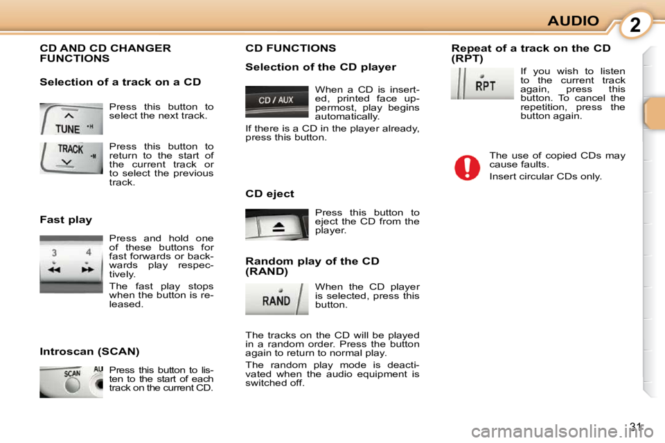 CITROEN C1 2010  Owners Manual 2
31
AUDIO
 Press  this  button  to  
select the next track. 
 CD AND CD CHANGER FUNCTIONS 
  Introscan (SCAN) 
 Press  this  button  to  lis- 
ten  to  the  start  of  each 
track on the current CD. 