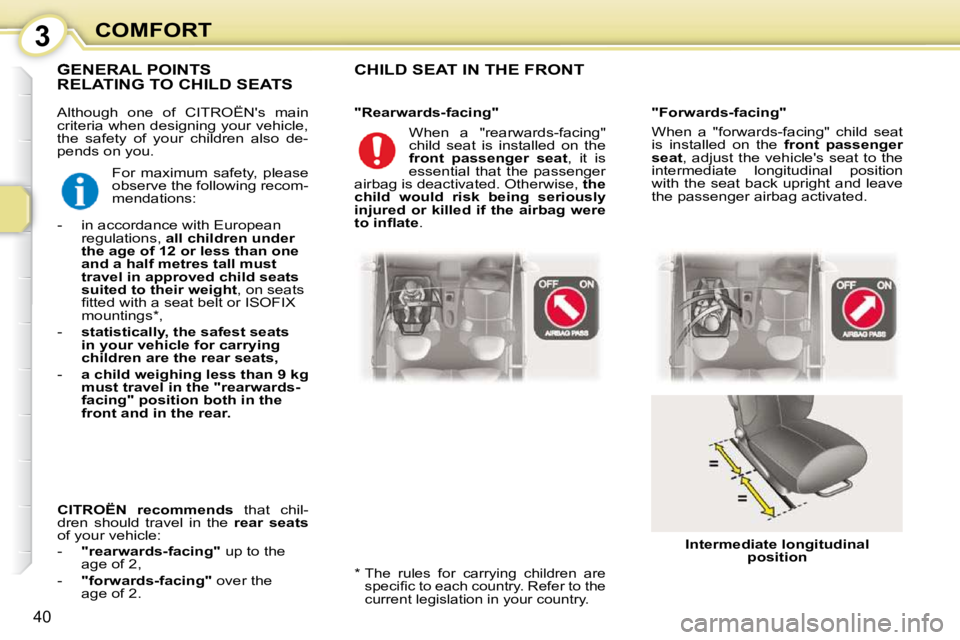 CITROEN C1 2010 Owners Guide 3
40
COMFORT
 Although  one  of  CITROËNs  main  
criteria when designing your vehicle, 
the  safety  of  your  children  also  de-
pends on you. 
 CHILD SEAT IN THE FRONT  
  *    The  rules  for  