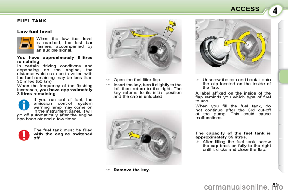 CITROEN C1 2010 Workshop Manual 4
53
ACCESS
FUEL TANK 
    
� � �  �O�p�e�n� �t�h�e� �f�u�e�l� �ﬁ� �l�l�e�r� �ﬂ� �a�p�.� 
  
�    Insert the key, turn it slightly to the 
left  then  return  to  the  right.  The  
key  ret