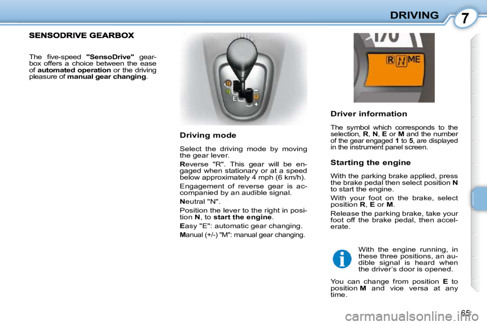 CITROEN C1 2010 Repair Manual 7
65
DRIVING
  Driver information 
 The  symbol  which  corresponds  to  the  
selection,   R ,  N  ,  E   or   M  and the number 
of the gear engaged   1  to   5 , are displayed in the instrument pan