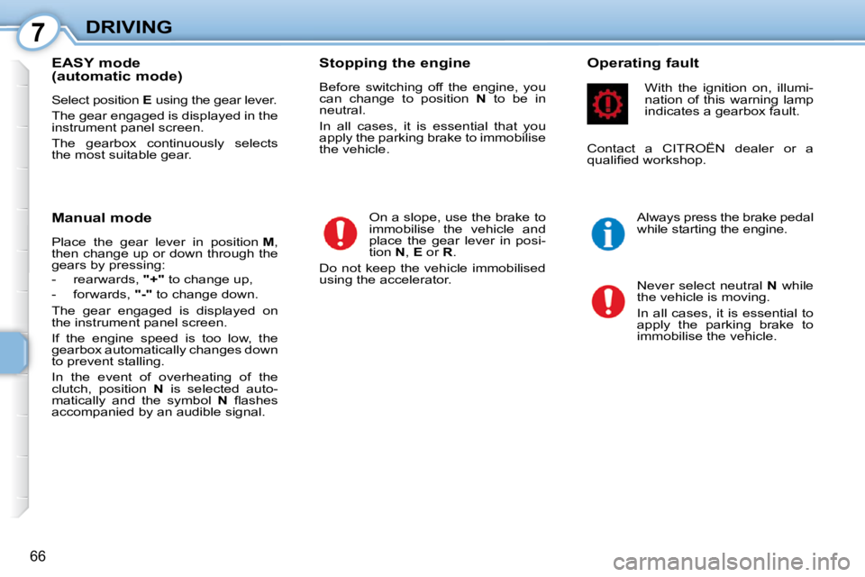 CITROEN C1 2010 Manual PDF 7
66
DRIVING
  EASY mode  
(automatic mode)  
 Select position   E  using the gear lever. 
 The gear engaged is displayed in the  
instrument panel screen.  
 The  gearbox  continuously  selects  
the
