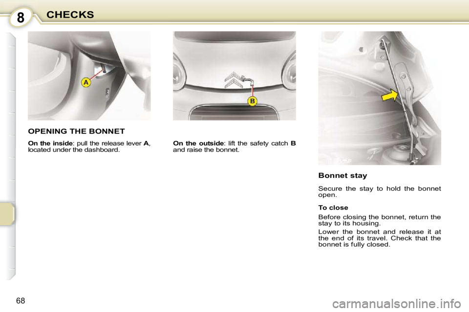 CITROEN C1 2010 Manual PDF 8
68
CHECKS
OPENING THE BONNET 
   
On  the  outside  :  lift  the  safety  catch    B  and raise the bonnet.  
  Bonnet stay  
 Secure  the  stay  to  hold  the  bonnet  
open.  
  To close  
 Before