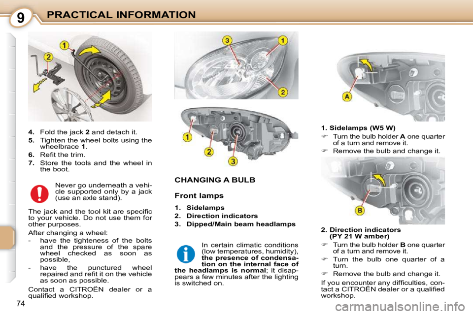 CITROEN C1 2010  Owners Manual 9
74
PRACTICAL INFORMATION
CHANGING A BULB 
  1. Sidelamps (W5 W)  
   
�   
Turn the bulb holder   A  one quarter 
of a turn and remove it. 
  
�    Remove the bulb and change it.   
  2.  Dire