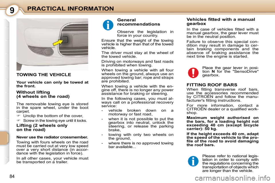 CITROEN C1 2010  Owners Manual 9
84
PRACTICAL INFORMATION
TOWING THE VEHICLE 
  
Your vehicle can only be towed at  
the front.   
  Lifting (2 wheels only  
on the road) 
  
Never use the radiator crossmember.   
 Towing with four