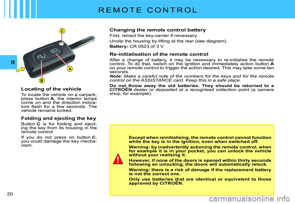 CITROEN C2 2009  Owners Manual A
C
B
II
�2�0� 
R E M O T E   C O N T R O L
Changing the remote control battery
First, retract the key-carrier if necessary.
Unclip the housing by lifting at the rear (see diagram).
Battery:� �C�R� �0