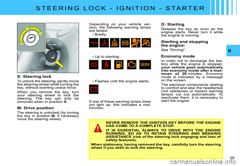 CITROEN C2 2009  Owners Manual II
�2�5� 
S: Steering lock
To unlock the steering, gently move the steering wheel while turning the key, without exerting undue force.
When  you  remove  the  key,  turn your  steering  wheel  to  loc