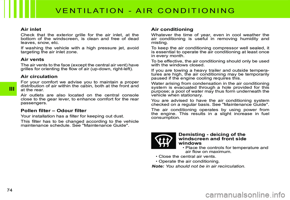 CITROEN C2 2009  Owners Manual III
74 
V E N T I L A T I O N   -   A I R   C O N D I T I O N I N G
Air inlet
Check  that  the  exterior  grille  for  the  air  inlet,  at  the bottom  of  the  windscreen,  is  clean  and  free  of 