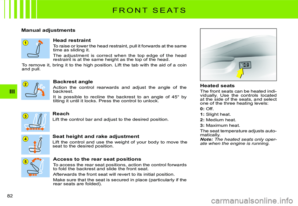 CITROEN C2 2009  Owners Manual 1
5
4
3
2
III
82 
F R O N T   S E A T S
Manual adjustments
Head restraint
To raise or lower the head restraint, pull it forwards at the same time as sliding it.
The  adjustment  is  correct  when  the