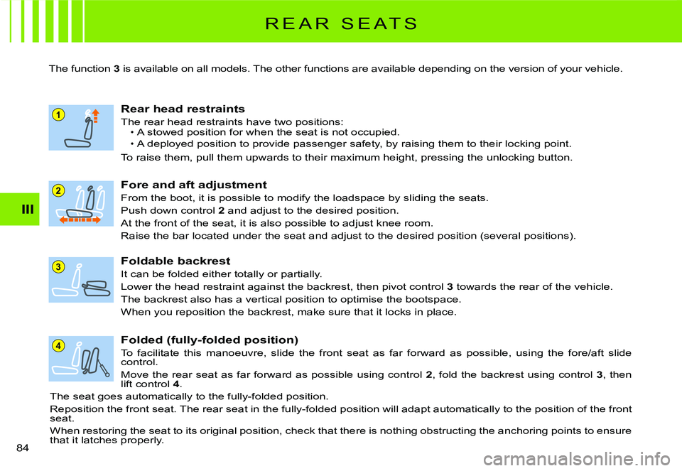 CITROEN C2 2009  Owners Manual 1
4
3
2
III
84 
R E A R   S E A T S
The function 3 is available on all models. The other functions are available depending on the version of your vehicl e.
Fore and aft adjustment
From the boot, it is