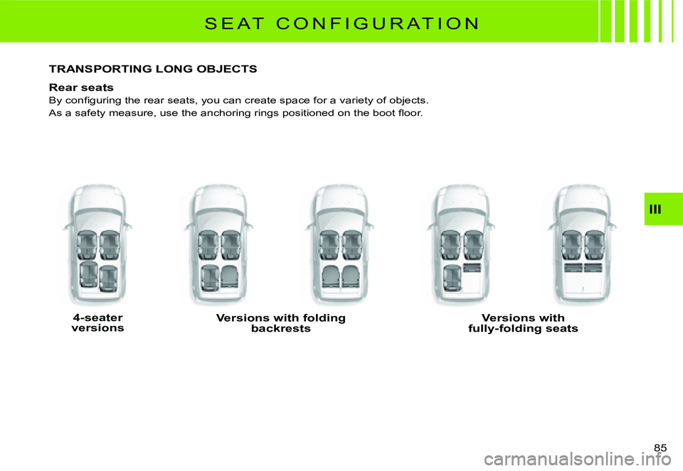 CITROEN C2 2009  Owners Manual III
85 
S E A T   C O N F I G U R A T I O N
�T�R�A�N�S�P�O�R�T�I�N�G� �L�O�N�G� �O�B�J�E�C�T�S
Rear seats
�B�y� �c�o�n�ﬁ� �g�u�r�i�n�g� �t�h�e� �r�e�a�r� �s�e�a�t�s�,� �y�o�u� �c�a�n� �c�r�e�a�t�e� 