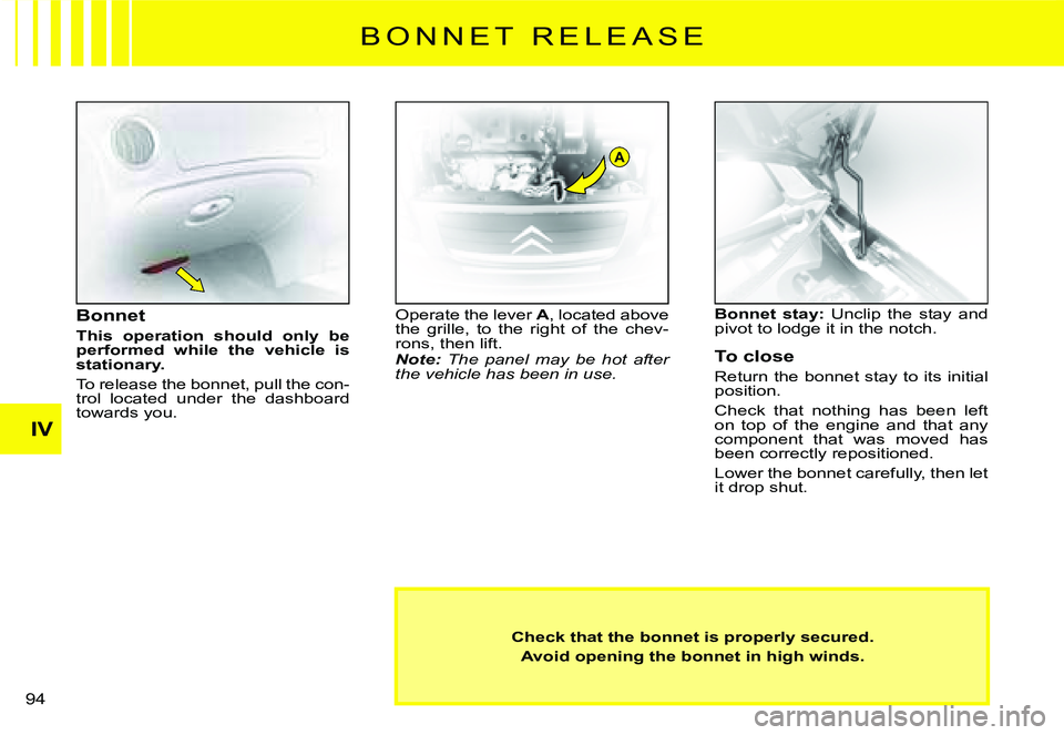 CITROEN C2 2009  Owners Manual A
IV
94 
Check that the bonnet is properly secured.
Avoid opening the bonnet in high winds.
Bonnet
This  operation  should  only  be performed  while  the  vehicle  is stationary.
To release the bonne