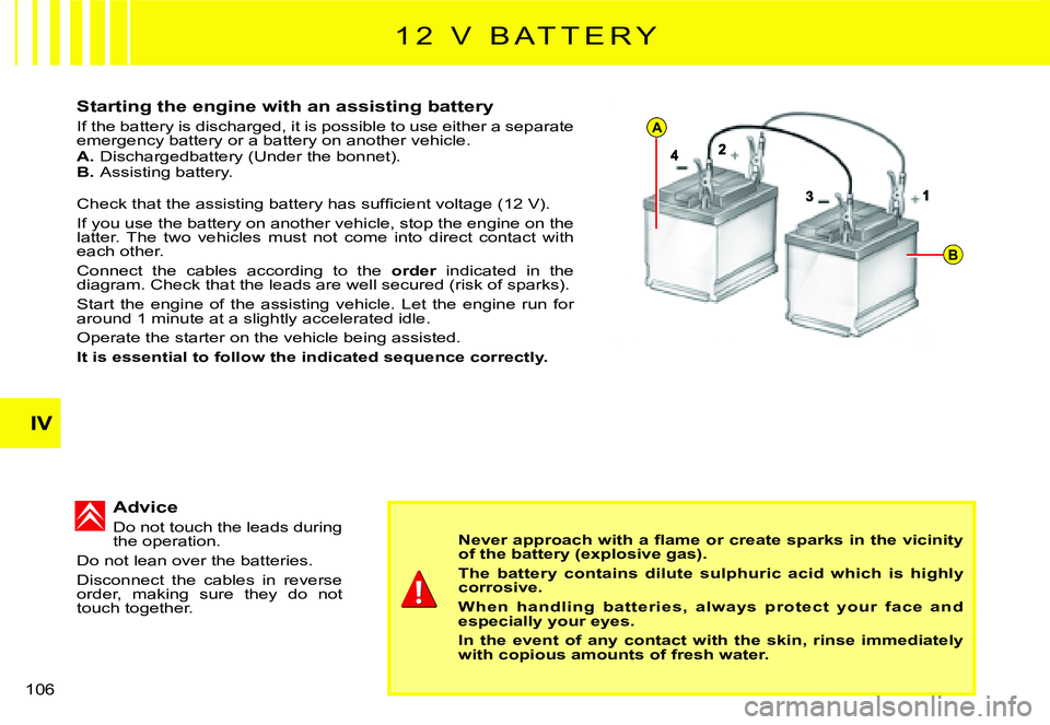 CITROEN C2 2009  Owners Manual A
B
IV
106 
Starting the engine with an assisting battery
If the battery is discharged, it is possible to use either a separate emergency battery or a battery on another vehicle.A. Dischargedbattery (