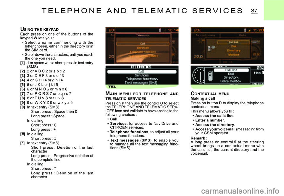 CITROEN C2 2007  Owners Manual TEL
37
USING  THE  KEYPADEach  press  on  one  of  the  but tons  of  the keypad W lets you :Selec t  a  name  c ommenc ing  with  the letter chosen, either in the directory or in the SIM card.Scroll 