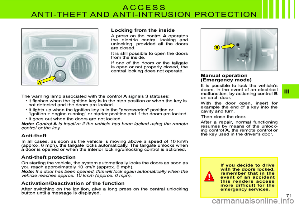 CITROEN C2 2007  Owners Manual A
B
III
71 
Locking from the inside
A  press  on  the  control A  operates the  electric  central  locking  and unlocking,  provided  all  the  doors are closed.
It is still possible to open the doors