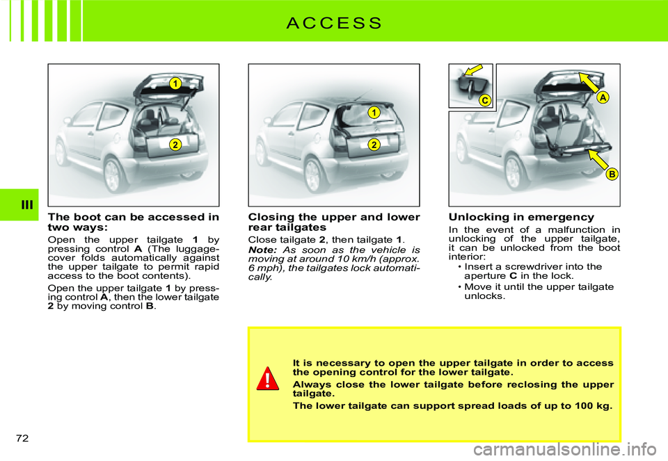 CITROEN C2 2007 Workshop Manual 2
1
2
1
B
CA
III
72 
The boot can be accessed in two ways:
Open  the  upper  tailgate 1  by pressing  control A  (The  luggage- cover  folds  automatically  against the  upper  tailgate  to  permit  r