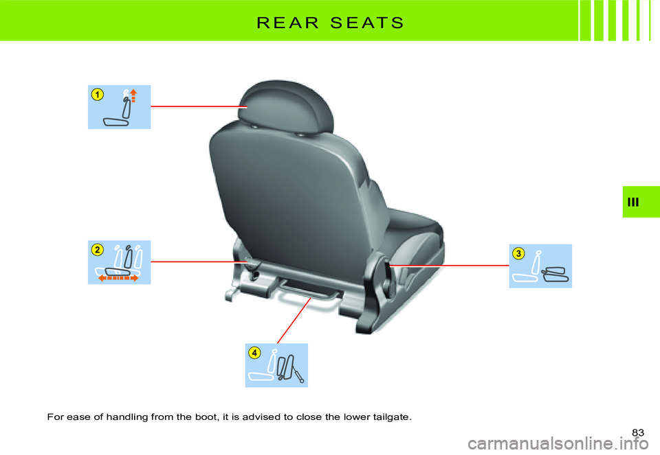 CITROEN C2 2007  Owners Manual 1
23
4
III
83 
R E A R   S E A T S
For ease of handling from the boot, it is advised to close the lower tailgate.  