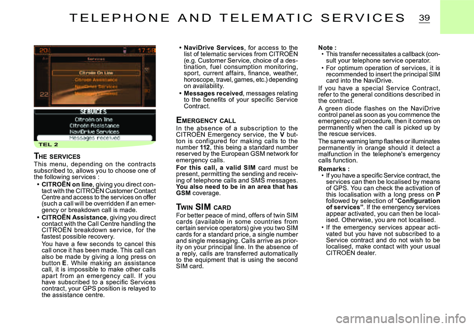 CITROEN C2 2006  Owners Manual TEL 2
39
NaviDrive  Ser vices,  for  access  to  the list of telematic services from CITROËN ,  for  access  to  the   to  the 
(e.g. Customer Service, choice of a des-tination,  fuel  consumption  m