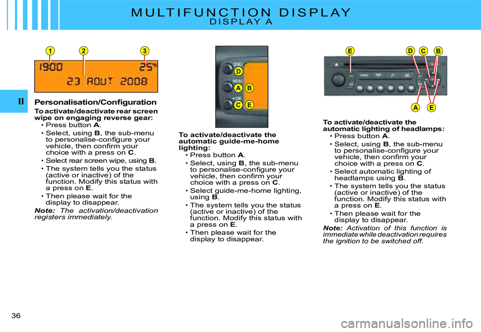 CITROEN C2 2006 User Guide D
23
A
C
B
E
EDCB
AE
1
II
�3�6� 
M U L T I F U N C T I O N   D I S P L A YD I S P L A Y   A
�P�e�r�s�o�n�a�l�i�s�a�t�i�o�n�/�C�o�n�ﬁ� �g�u�r�a�t�i�o�n
To activate/deactivate rear screen wipe on enga