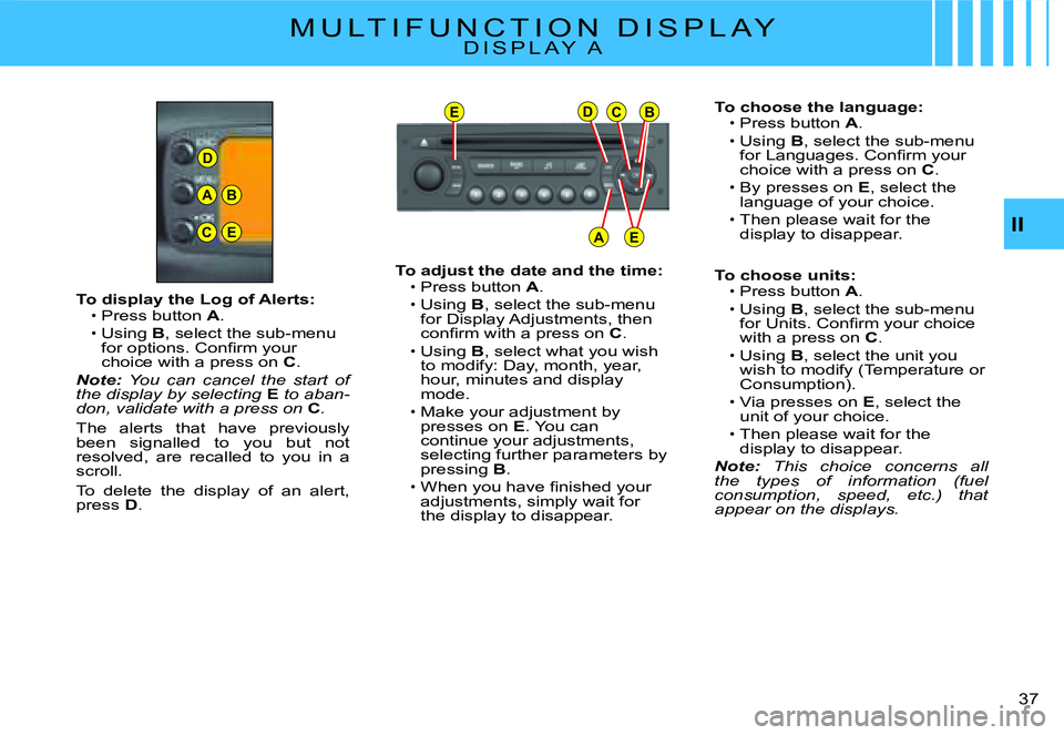 CITROEN C2 2006 User Guide D
A
C
B
E
EDCB
AEII
�3�7� 
M U L T I F U N C T I O N   D I S P L A YD I S P L A Y   A
To choose the language:Press button A.
Using B, select the sub-menu �f�o�r� �L�a�n�g�u�a�g�e�s�.� �C�o�n�ﬁ� �r�m