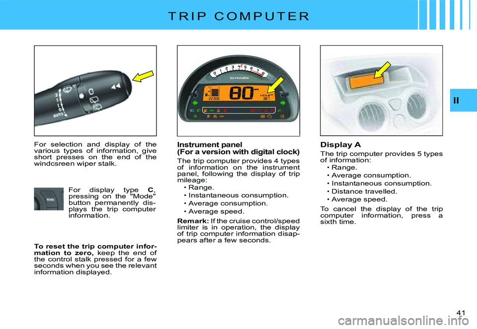 CITROEN C2 2006  Owners Manual II
�4�1� 
T R I P   C O M P U T E R
For  selection  and  display  of  the various  types  of  information,  give short  presses  on  the  end  of  the windcsreen wiper stalk.
Instrument panel (For a v