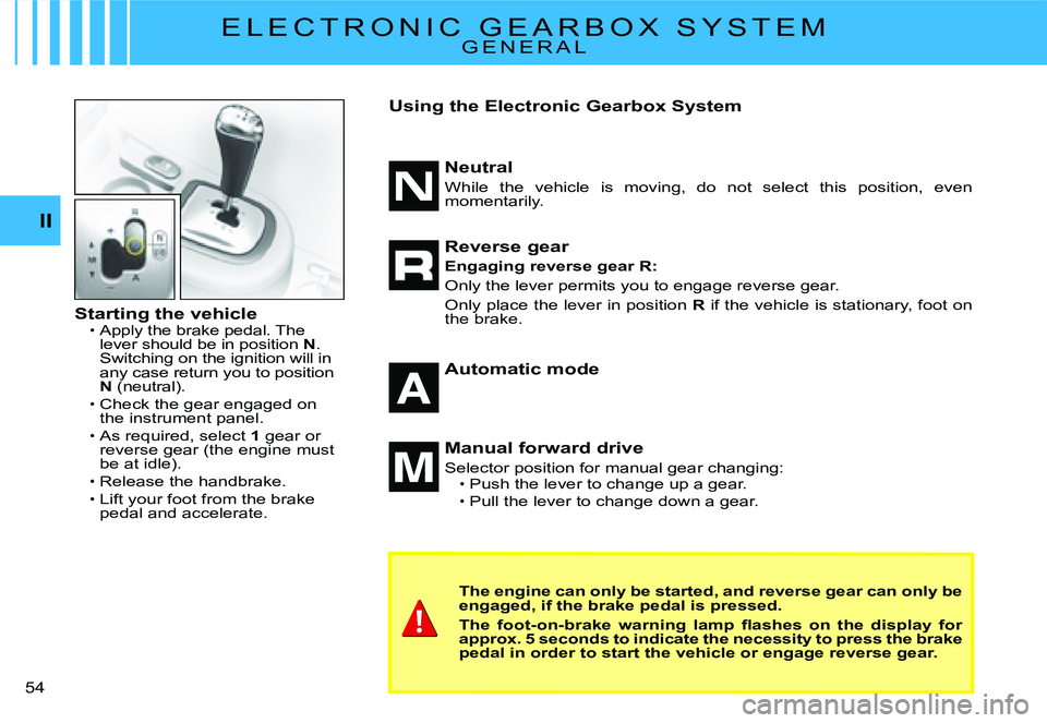 CITROEN C2 2006 Owners Guide II
�5�4� 
E L E C T R O N I C   G E A R B O X   S Y S T E MG E N E R A L
Starting the vehicleApply the brake pedal. The lever should be in position N. Switching on the ignition will in any case return