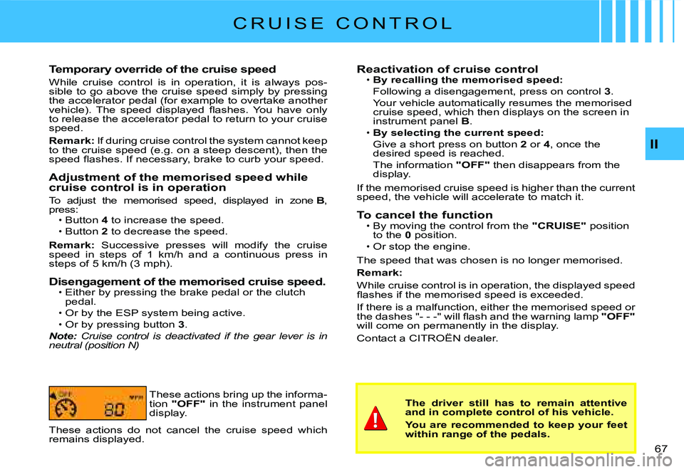 CITROEN C2 2006 Service Manual II
�6�7� 
C R U I S E   C O N T R O L
Temporary override of the cruise speed
While  cruise  control  is  in  operation,  it  is  always  pos-sible  to  go  above  the  cruise  speed  simply  by  press