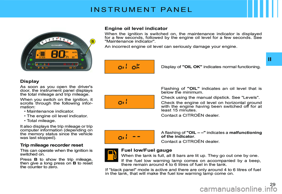 CITROEN C2 2005 User Guide B
II
�2�9� 
I N S T R U M E N T   P A N E L
Display
As  soon  as  you  open  the  driver's door, the instrument panel displays the total mileage and trip mileage.
When  you  switch  on  the  ignit