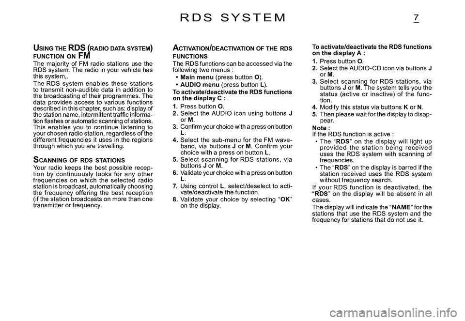 CITROEN C2 2005  Owners Manual 7
USING  THE  RDS ( RADIO DATA  SYSTEM ) FUNCTION  ON  FMUSING  THE  RDS ( R RDS (R
The  majority  of  FM  radio  stations  use  the RDS system. The radio in your vehicle has this system,.The RDS  sys