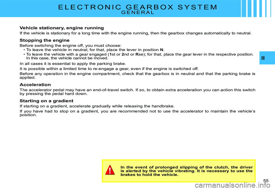 CITROEN C2 2005 Owners Guide II
�5�5� 
E L E C T R O N I C   G E A R B O X   S Y S T E MG E N E R A L
Vehicle stationary, engine running
If the vehicle is stationary for a long time with the engine running, then the gearbox chang