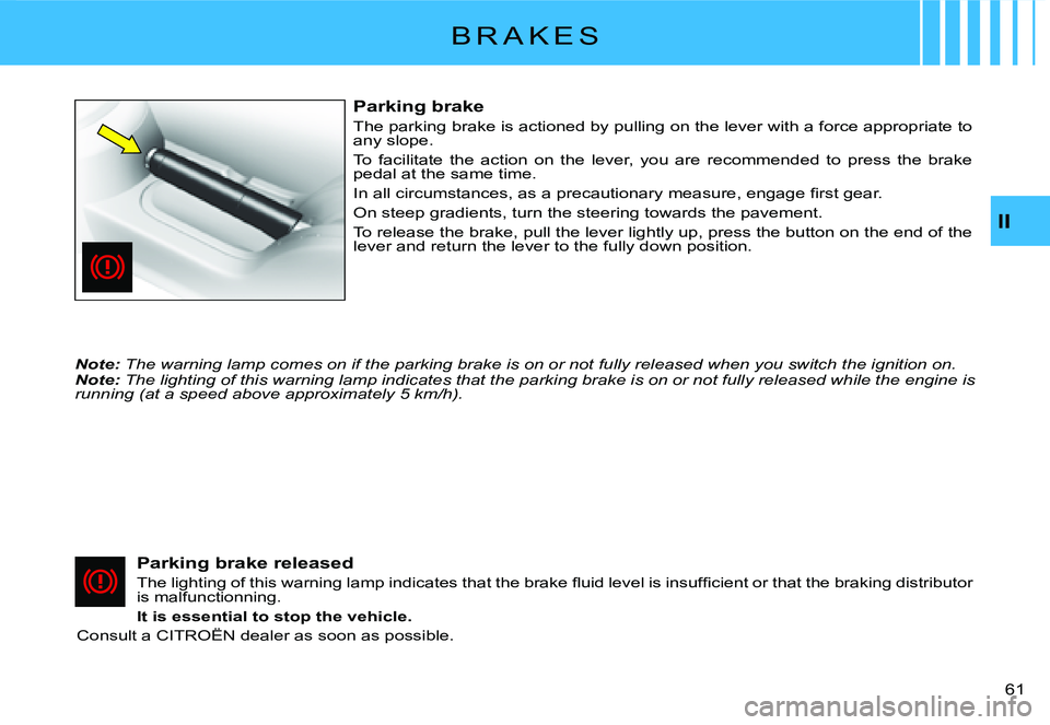 CITROEN C2 2005  Owners Manual II
�6�1� 
B R A K E S
Parking brake
The parking brake is actioned by pulling on the lever with a force appropriate to any slope.
To  facilitate  the  action  on  the  lever,  you  are  recommended  t 