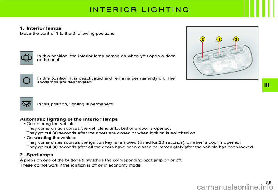 CITROEN C2 2005  Owners Manual 122
III
89 
I N T E R I O R   L I G H T I N G
1.  Interior lamps
Move the control 1 to the 3 following positions.
Automatic lighting of the interior lampsOn entering the vehicle:
They come on as soon 
