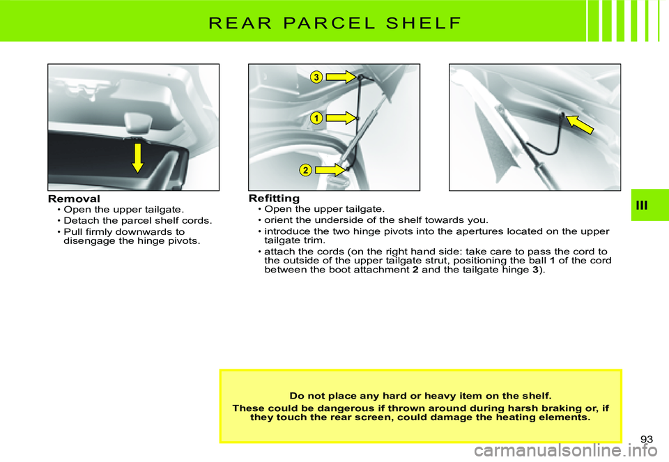 CITROEN C2 2005 Manual PDF 1
2
3
III
93 
R E A R   P A R C E L   S H E L F
RemovalOpen the upper tailgate.
Detach the parcel shelf cords.�P�u�l�l� �ﬁ� �r�m�l�y� �d�o�w�n�w�a�r�d�s� �t�o� disengage the hinge pivots.
