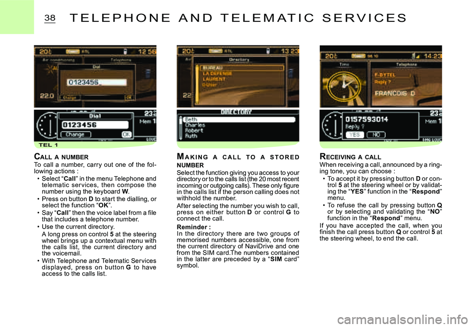 CITROEN C2 2003  Owners Manual TEL 1
38T E L E P H O N E   A N D   T E L E M A T I C   S E R V I C E S
CALL  A  NUMBERTo  call  a  number,  carry  out  one  of  the  fol-lowing actions :Select “Call” in the menu Telephone and t