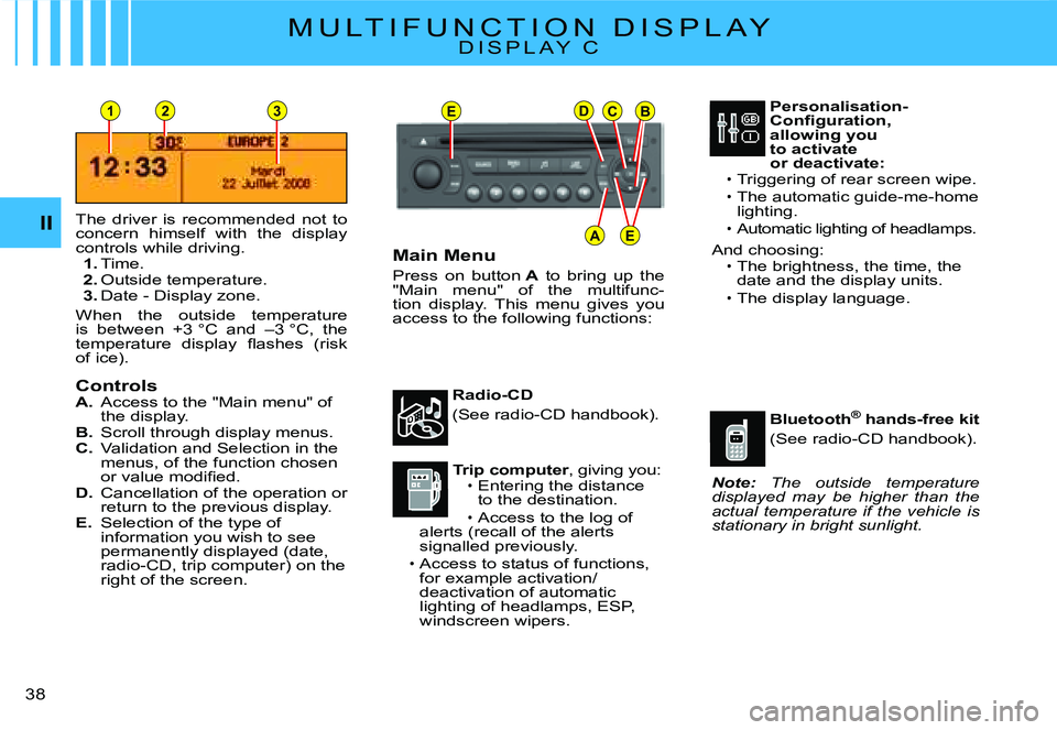 CITROEN C2 2003 Owners Manual EDCB
AE
231
II
�3�8� 
M U L T I F U N C T I O N   D I S P L A YD I S P L A Y   C
The  driver  is  recommended  not  to concern  himself  with  the  display controls while driving.1. Time.2. Outside te