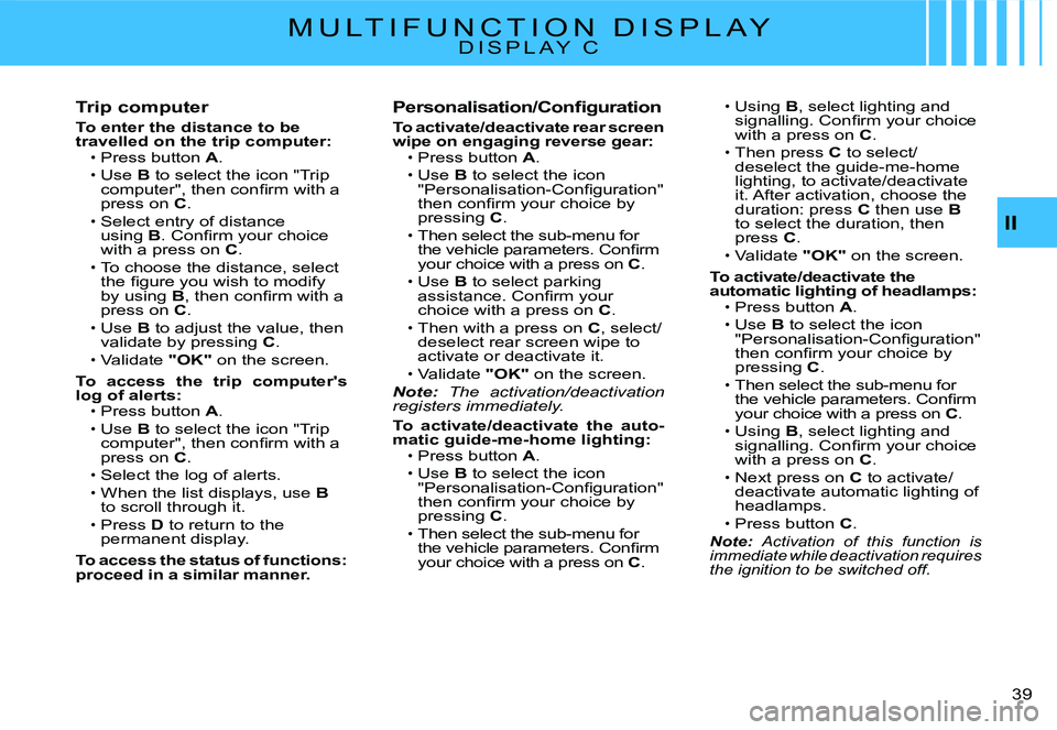 CITROEN C2 2003 Owners Manual II
�3�9� 
M U L T I F U N C T I O N   D I S P L A YD I S P L A Y   C
Trip computer
To enter the distance to be travelled on the trip computer:Press button A.
Use B to select the icon "Trip �c�o�m�