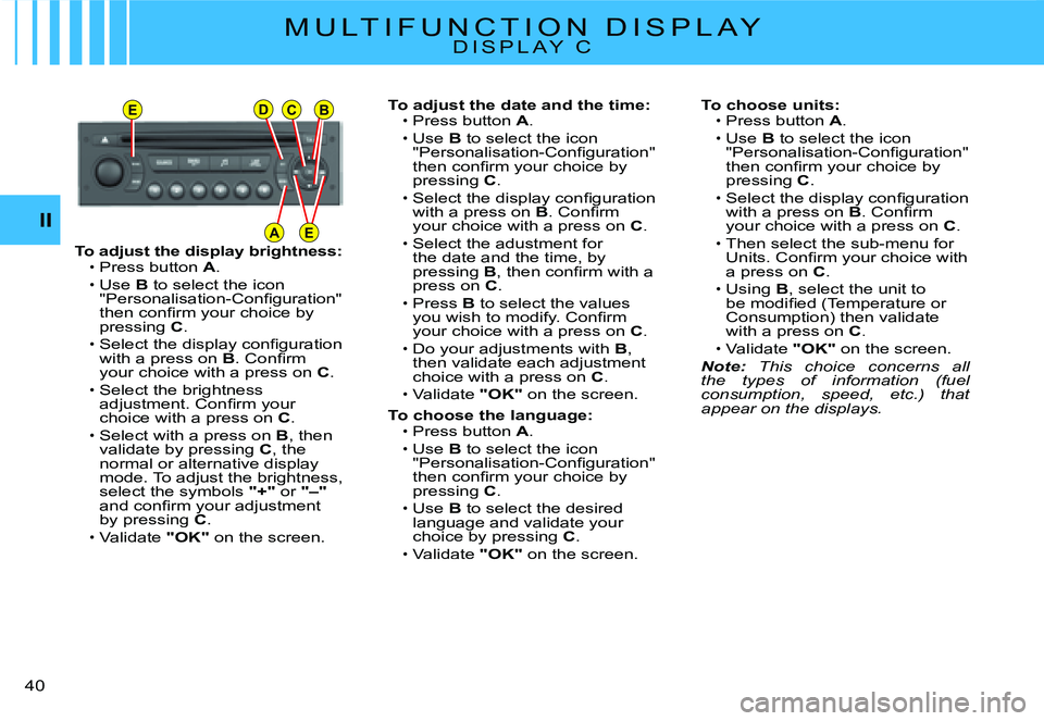 CITROEN C2 2003 Owners Manual EDCB
AEII
�4�0� 
To adjust the display brightness:Press button A.Use B to select the icon �"�P�e�r�s�o�n�a�l�i�s�a�t�i�o�n�-�C�o�n�ﬁ� �g�u�r�a�t�i�o�n�"� �t�h�e�n� �c�o�n�ﬁ� �r�m� �y�o�u�r