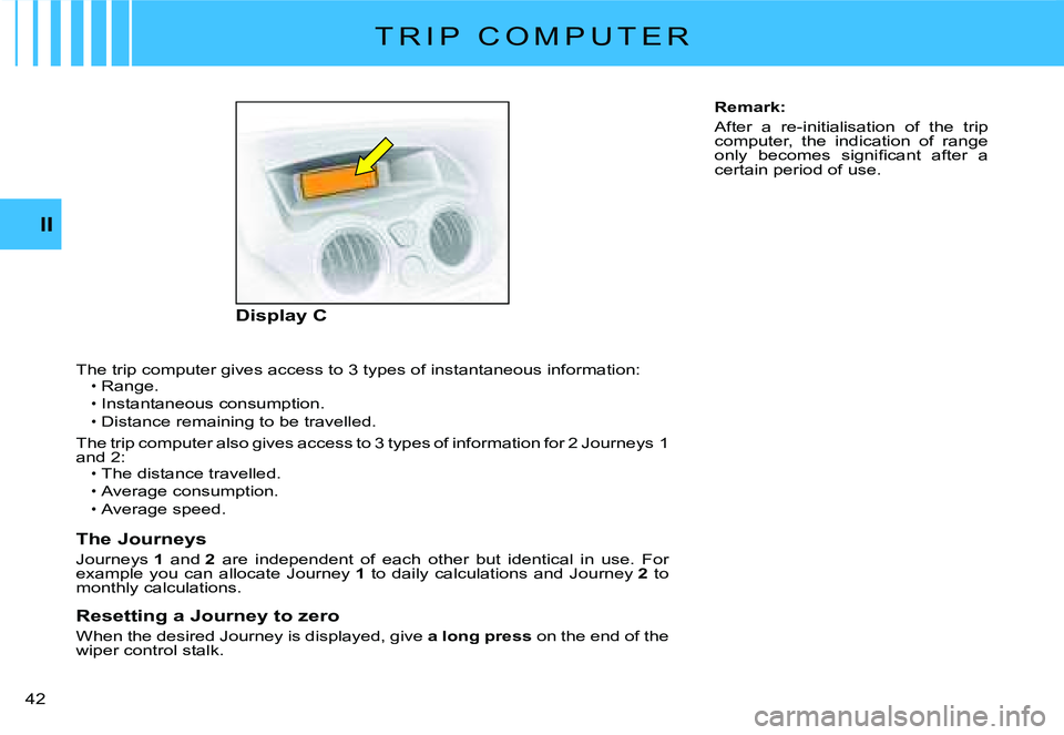 CITROEN C2 2003  Owners Manual II
�4�2� 
�T�h�e� �t�r�i�p� �c�o�m�p�u�t�e�r� �g�i�v�e�s� �a�c�c�e�s�s� �t�o� �3� �t�y�p�e�s� �o�f� �i�n�s�t�a�n�t�a�n�e�o�u�s� �i�n�f�o�r�m�a�t�i�o�n�:Range.
Instantaneous consumption.Distance remain